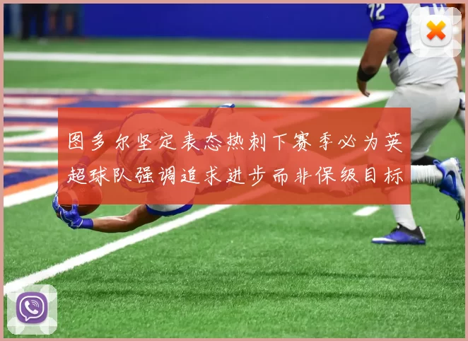 图多尔坚定表态热刺下赛季必为英超球队强调追求进步而非保级目标