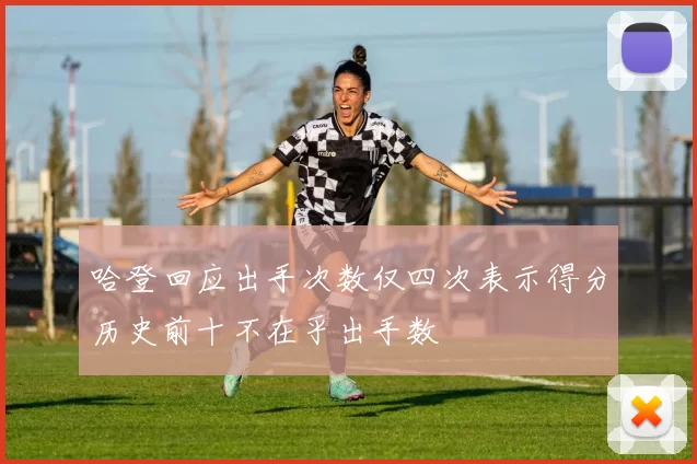 哈登回应出手次数仅四次表示得分历史前十不在乎出手数