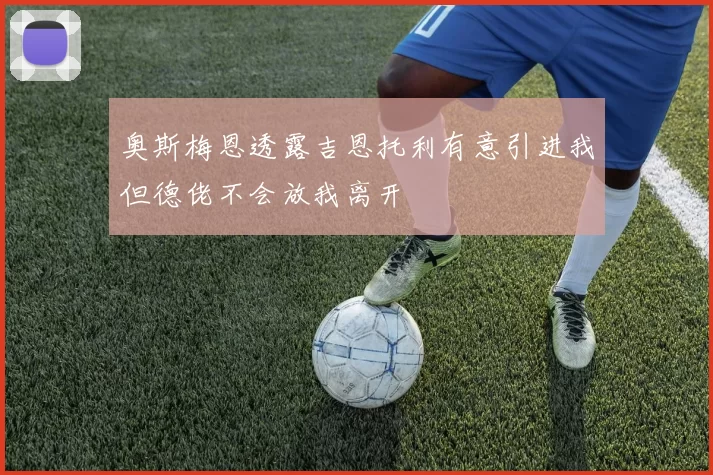 奥斯梅恩透露吉恩托利有意引进我但德佬不会放我离开